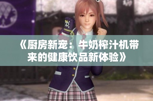 《厨房新宠：牛奶榨汁机带来的健康饮品新体验》