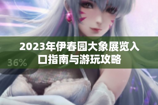 2023年伊春园大象展览入口指南与游玩攻略