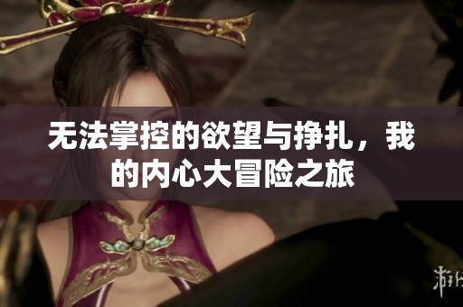 无法掌控的欲望与挣扎，我的内心大冒险之旅