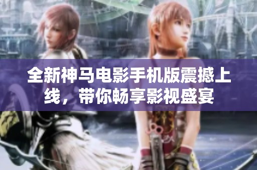 全新神马电影手机版震撼上线，带你畅享影视盛宴