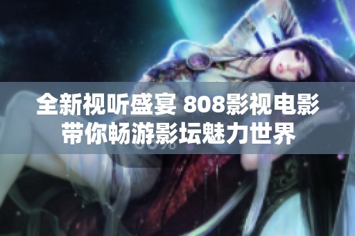 全新视听盛宴 808影视电影带你畅游影坛魅力世界