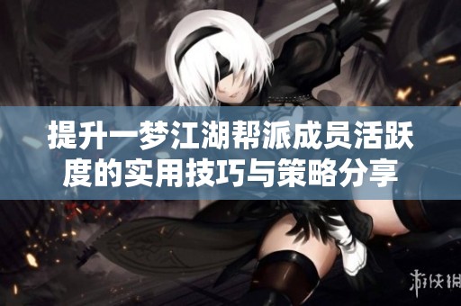 提升一梦江湖帮派成员活跃度的实用技巧与策略分享