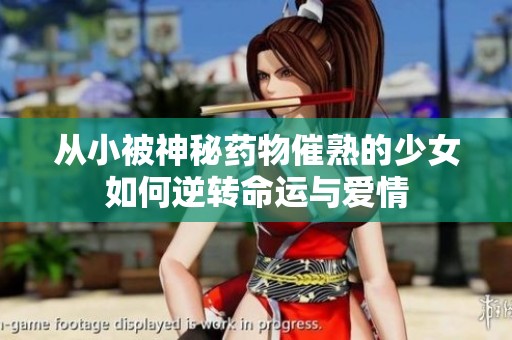 从小被神秘药物催熟的少女如何逆转命运与爱情