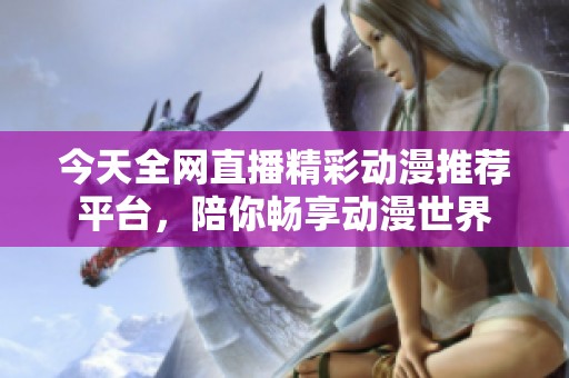 今天全网直播精彩动漫推荐平台，陪你畅享动漫世界