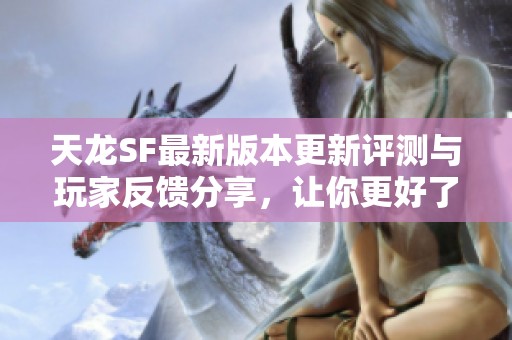 天龙SF最新版本更新评测与玩家反馈分享，让你更好了解游戏动态