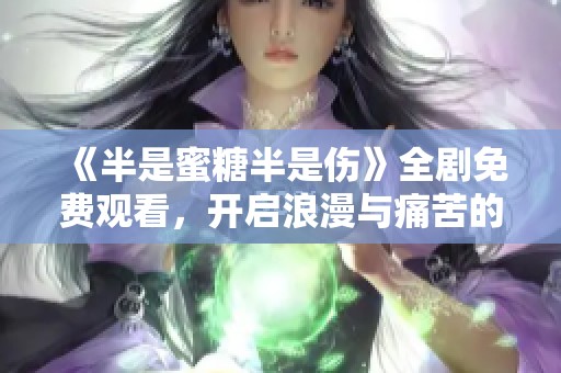 《半是蜜糖半是伤》全剧免费观看，开启浪漫与痛苦的爱情之旅