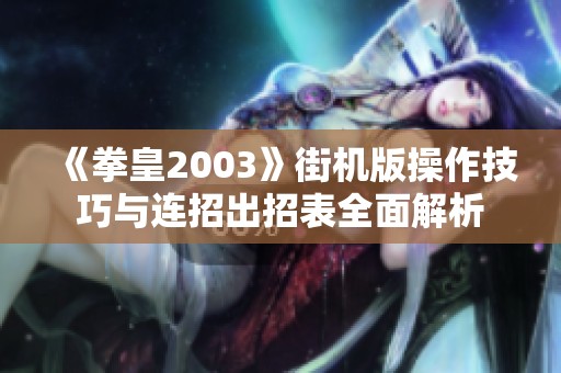 《拳皇2003》街机版操作技巧与连招出招表全面解析