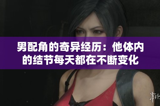 男配角的奇异经历：他体内的结节每天都在不断变化