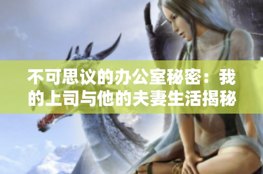 不可思议的办公室秘密：我的上司与他的夫妻生活揭秘