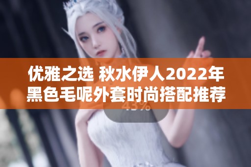 优雅之选 秋水伊人2022年黑色毛呢外套时尚搭配推荐