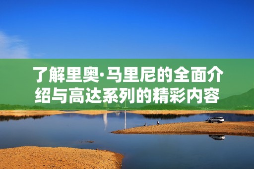 了解里奥·马里尼的全面介绍与高达系列的精彩内容