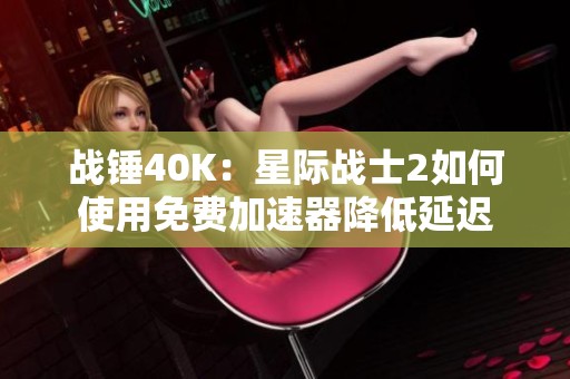 战锤40K：星际战士2如何使用免费加速器降低延迟