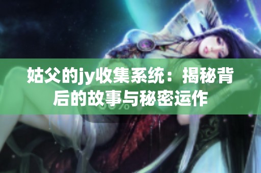 姑父的jy收集系统：揭秘背后的故事与秘密运作