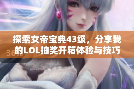 探索女帝宝典43级，分享我的LOL抽奖开箱体验与技巧