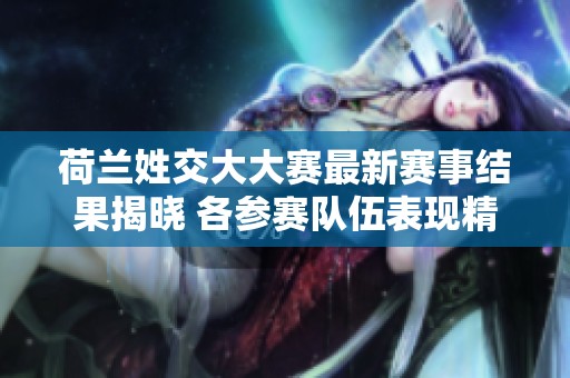 荷兰姓交大大赛最新赛事结果揭晓 各参赛队伍表现精彩