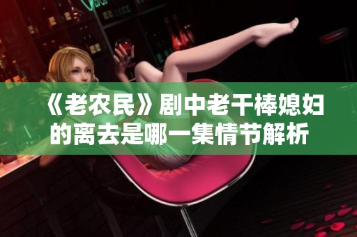 《老农民》剧中老干棒媳妇的离去是哪一集情节解析