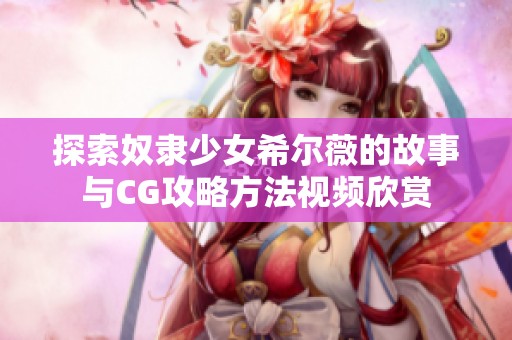 探索奴隶少女希尔薇的故事与CG攻略方法视频欣赏