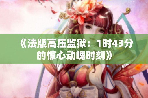 《法版高压监狱：1时43分的惊心动魄时刻》
