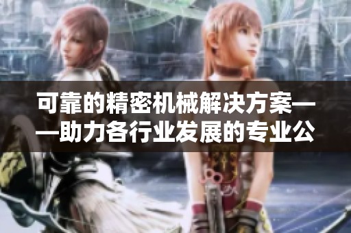 可靠的精密机械解决方案——助力各行业发展的专业公司