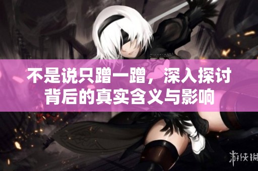 不是说只蹭一蹭，深入探讨背后的真实含义与影响