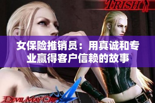 女保险推销员：用真诚和专业赢得客户信赖的故事
