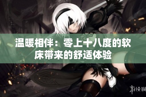 温暖相伴：零上十八度的软床带来的舒适体验