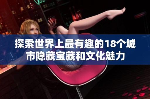 探索世界上最有趣的18个城市隐藏宝藏和文化魅力