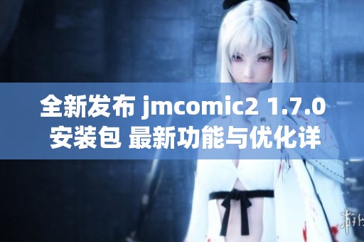 全新发布 jmcomic2 1.7.0 安装包 最新功能与优化详解