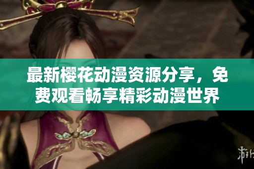 最新樱花动漫资源分享，免费观看畅享精彩动漫世界