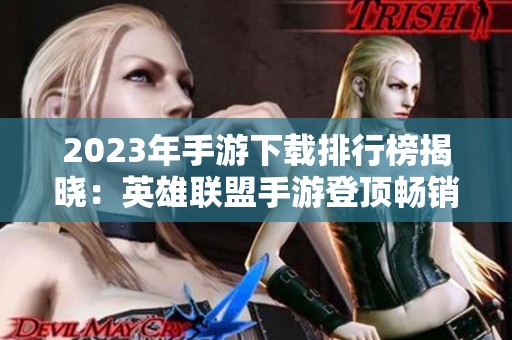 2023年手游下载排行榜揭晓：英雄联盟手游登顶畅销榜单