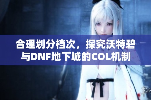 合理划分档次，探究沃特碧与DNF地下城的COL机制