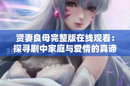 贤妻良母完整版在线观看：探寻剧中家庭与爱情的真谛