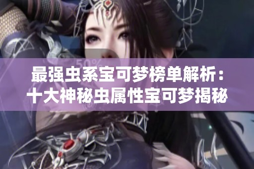 最强虫系宝可梦榜单解析：十大神秘虫属性宝可梦揭秘