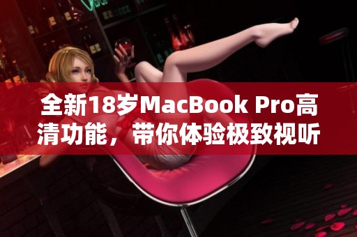 全新18岁MacBook Pro高清功能，带你体验极致视听盛宴