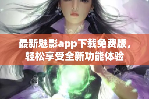 最新魅影app下载免费版，轻松享受全新功能体验