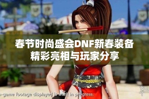 春节时尚盛会DNF新春装备精彩亮相与玩家分享
