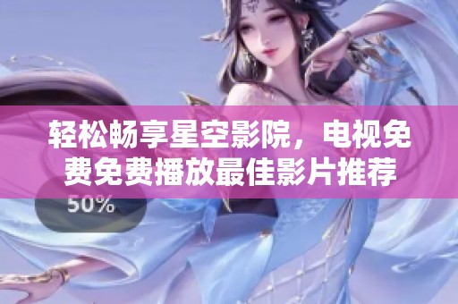 轻松畅享星空影院，电视免费免费播放最佳影片推荐