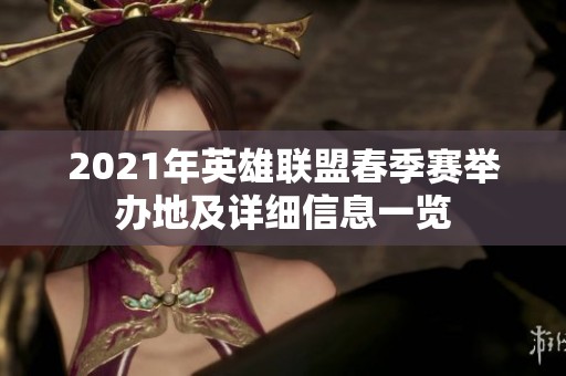 2021年英雄联盟春季赛举办地及详细信息一览