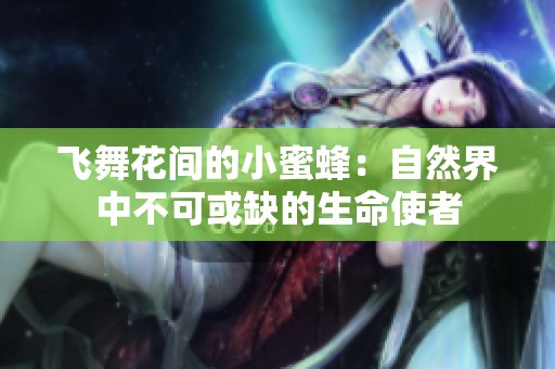 飞舞花间的小蜜蜂：自然界中不可或缺的生命使者