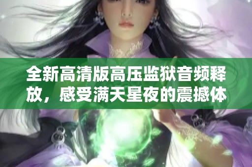 全新高清版高压监狱音频释放，感受满天星夜的震撼体验