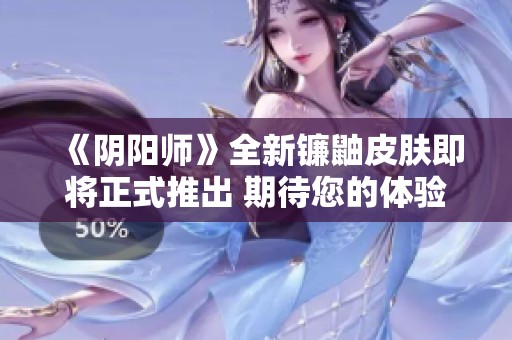 《阴阳师》全新镰鼬皮肤即将正式推出 期待您的体验