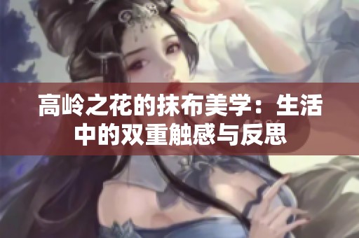高岭之花的抹布美学：生活中的双重触感与反思