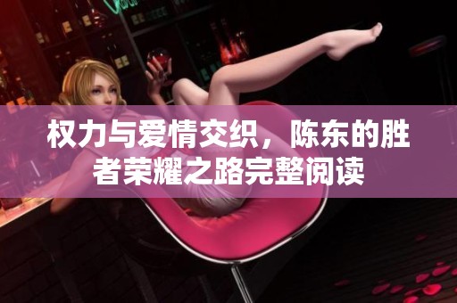 权力与爱情交织，陈东的胜者荣耀之路完整阅读