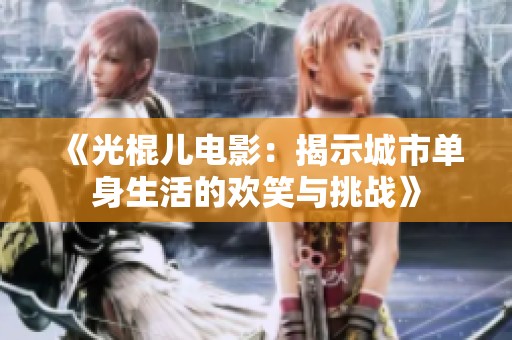 《光棍儿电影：揭示城市单身生活的欢笑与挑战》