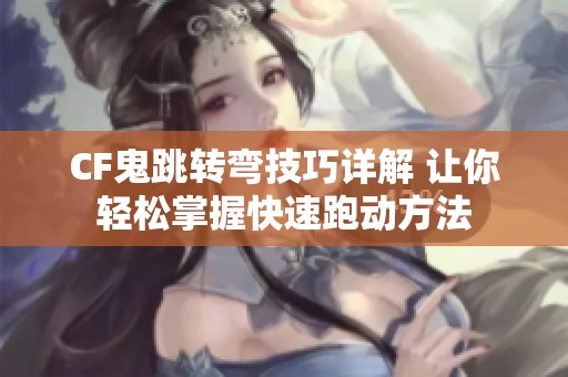 CF鬼跳转弯技巧详解 让你轻松掌握快速跑动方法
