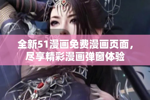 全新51漫画免费漫画页面，尽享精彩漫画弹窗体验