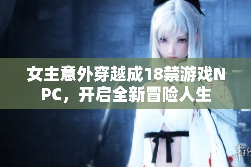 女主意外穿越成18禁游戏NPC，开启全新冒险人生