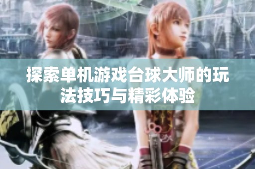 探索单机游戏台球大师的玩法技巧与精彩体验