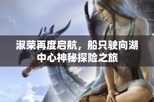 淑荣再度启航，船只驶向湖中心神秘探险之旅