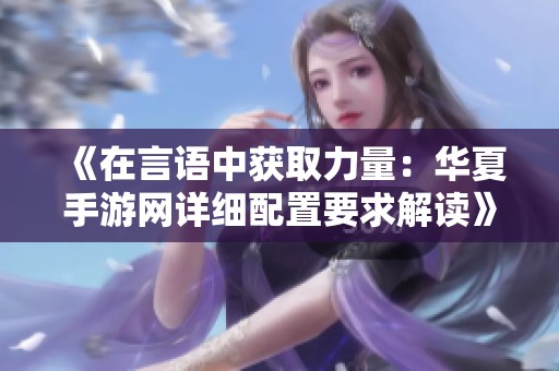 《在言语中获取力量：华夏手游网详细配置要求解读》